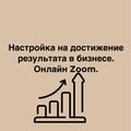 Настройка на достижение результата в бизнесе. Онлайн Zoom.